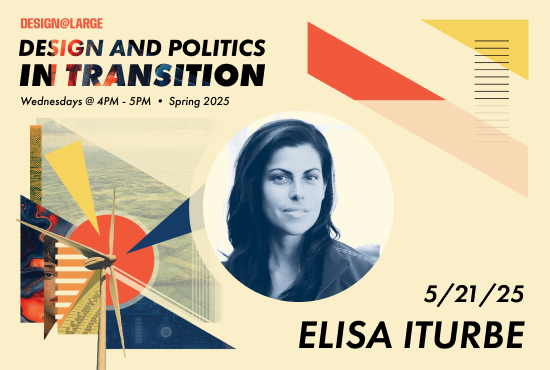 Promotional graphic for the Spring 2025 Design@Large series titled “Design and Politics in Transition.” The featured speaker is Elisa Iturbe. Her portrait is shown in a circular frame on the left, with abstract geometric shapes and digital textures on the right.